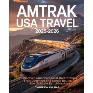 Mae, thompson Ava AMTRAK USA TRAVEL 2025–2026: Discover America’s Most Breathtaking Train Journeys and Scenic Routes for the Ultimate Rail Adventure Mae, thompson Ava AMTRAK USA TRAVEL 2025–2026: Discover America’s Most Breathtaking Train Journeys and Scenic Routes for the Ultimate Rail Adventure