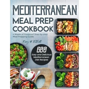 Tuthill, Kay B. Mediterranean Meal Prep Cookbook: 600 Easy and Delicious Mediterranean Diet Recipes to Cook, Prep, Grab, and Go With 4 Weeks of Foolproof Step-by-step Meal Prepping Guide Tuthill, Kay B. Mediterranean Meal Prep Cookbook: 600 Easy and Delicious Mediterranean Diet Recipes to Cook, Prep, Grab, and Go With 4 Weeks of Foolproof Step-by-step Meal Prepping Guide
