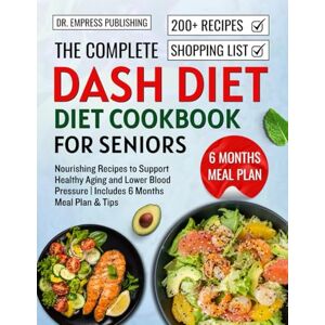 Publishing, Dr. Empress The complete Dash Diet Cookbook for seniors: Nourishing Recipes to Support Healthy Aging and Lower Blood Pressure Includes 6 Months Meal Plan & Tips Publishing, Dr. Empress The complete Dash Diet Cookbook for seniors: Nourishing Recipes to Support Healthy Aging and Lower Blood Pressure Includes 6 Months Meal Plan & Tips