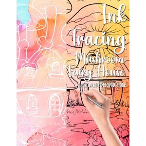 Bell, Lauren Sara Ink Tracing Mushroom Fairy House Backwards Coloring Book: Draw On The White Lines, Reveal The Picture, Relieve Stress And Anxiety Bell, Lauren Sara Ink Tracing Mushroom Fairy House Backwards Coloring Book: Draw On The White Lines, Reveal The Picture, Relieve Stress And Anxiety