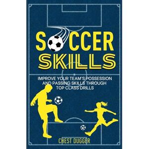 Dugger, Chest Soccer Skills: Improve Your Team’s Possession and Passing Skills through Top Class Drills: 2 (Soccer Skills Mastery) Dugger, Chest Soccer Skills: Improve Your Team’s Possession and Passing Skills through Top Class Drills: 2 (Soccer Skills Mastery)