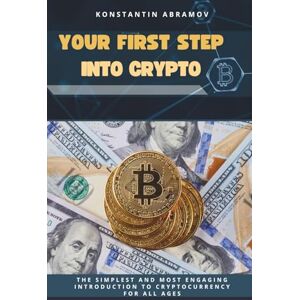 Abramov, Konstantin YOUR FIRST STEP INTO CRYPTO: The simplest and most engaging introduction to cryptocurrency for all ages (Crypto for Everyone) Abramov, Konstantin YOUR FIRST STEP INTO CRYPTO: The simplest and most engaging introduction to cryptocurrency for all ages (Crypto for Everyone)