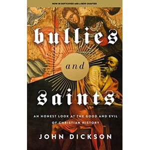 Dickson, John Bullies and Saints: An Honest Look at the Good and Evil of Christian History Dickson, John Bullies and Saints: An Honest Look at the Good and Evil of Christian History