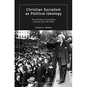 Williams, Anthony A.J. Christian Socialism as Political Ideology: The Formation of the British Christian Left, 1877-1945 Williams, Anthony A.J. Christian Socialism as Political Ideology: The Formation of the British Christian Left, 1877-1945
