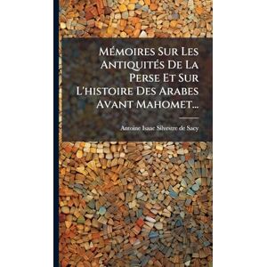 MÃ(c)moires Sur Les AntiquitÃ(c)s De La Perse Et Sur L'histoire Des Arabes Avant Mahomet... MÃ(c)moires Sur Les AntiquitÃ(c)s De La Perse Et Sur L'histoire Des Arabes Avant Mahomet...