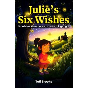 Brooks, Teti Julie's Six Wishes: A Magical Chapter Book for Kids Ages 7–9 About Kindness, Friendship, and Finding Courage Brooks, Teti Julie's Six Wishes: A Magical Chapter Book for Kids Ages 7–9 About Kindness, Friendship, and Finding Courage