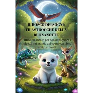 Z., Maria F. Il Bosco dei Sogni: Filastrocche della Buonanotte: Rime incantate per accompagnare i piccoli nel mondo dei sogni con i loro amici animali. Z., Maria F. Il Bosco dei Sogni: Filastrocche della Buonanotte: Rime incantate per accompagnare i piccoli nel mondo dei sogni con i loro amici animali.