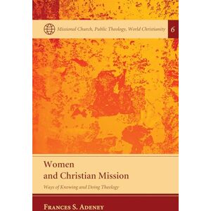 Adeney, Frances S. Women and Christian Mission: Ways of Knowing and Doing Theology: 6 (Missional Church, Public Theology, World Christianity) Adeney, Frances S. Women and Christian Mission: Ways of Knowing and Doing Theology: 6 (Missional Church, Public Theology, World Christianity)