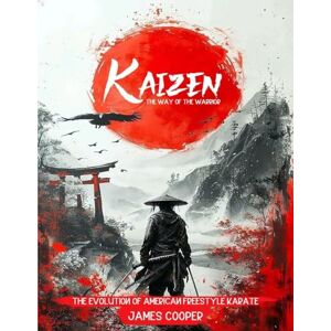 Cooper, James Kaizen: The Way of the Warrior: The Evolution of American Freestyle Karate Cooper, James Kaizen: The Way of the Warrior: The Evolution of American Freestyle Karate