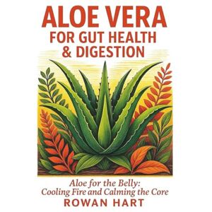 Hart, Rowan Aloe Vera for Gut Health & Digestion: Aloe for the Belly: Cooling Fire and Calming the Core (The Aloe Essence Series) Hart, Rowan Aloe Vera for Gut Health & Digestion: Aloe for the Belly: Cooling Fire and Calming the Core (The Aloe Essence Series)