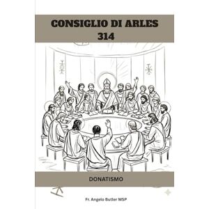 Butler MSP, Fr. Angelo CONSIGLIO DI ARLES (314): DONATISMO (SERIE SULLA STORIA DELLA CHIESA PRIMITIVA: Quando il cristianesimo era giovane e pericoloso) Butler MSP, Fr. Angelo CONSIGLIO DI ARLES (314): DONATISMO (SERIE SULLA STORIA DELLA CHIESA PRIMITIVA: Quando il cristianesimo era giovane e pericoloso)