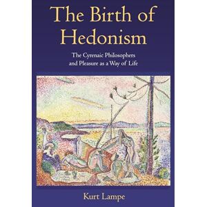 Lampe, Kurt The Birth of Hedonism – The Cyrenaic Philosophers and Pleasure as a Way of Life Lampe, Kurt The Birth of Hedonism – The Cyrenaic Philosophers and Pleasure as a Way of Life
