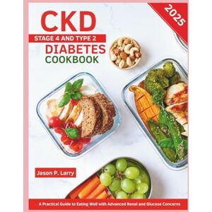Larry, Jason P. CKD Stage 4 and Type 2 Diabetes Cookbook: A Practical Guide to Eating Well with Advanced Renal and Glucose Concerns 2025 Larry, Jason P. CKD Stage 4 and Type 2 Diabetes Cookbook: A Practical Guide to Eating Well with Advanced Renal and Glucose Concerns 2025