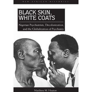 Ohio University Press Black Skin, White Coats: Nigerian Psychiatrists, Decolonization, and the Globalization of Psychiatry (New African Histories) Ohio University Press Black Skin, White Coats: Nigerian Psychiatrists, Decolonization, and the Globalization of Psychiatry (New African Histories)