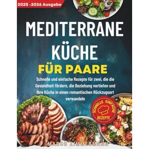Zimmermann, Marco Mediterrane Küche für Paare: Schnelle und einfache Rezepte für zwei, die die Gesundheit fördern, die Beziehung vertiefen und Ihre Küche in einen romantischen Rückzugsort verwandeln Zimmermann, Marco Mediterrane Küche für Paare: Schnelle und einfache Rezepte für zwei, die die Gesundheit fördern, die Beziehung vertiefen und Ihre Küche in einen romantischen Rückzugsort verwandeln
