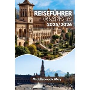 May, Middlebrook GRANADA REISEFÜHRER 2025/2026: Verlieben Sie sich in Spanien: Experten-Reiseroute, Tipps von Einheimischen, Karten, Budget und familienfreundliche Aktivitäten May, Middlebrook GRANADA REISEFÜHRER 2025/2026: Verlieben Sie sich in Spanien: Experten-Reiseroute, Tipps von Einheimischen, Karten, Budget und familienfreundliche Aktivitäten