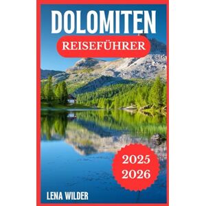 Wilder, Lena DOLOMITEN REISEFÜHRER 2025-2026: Das unverzichtbare Handbuch für Wanderer, Skifahrer, Naturliebhaber und Erstbesucher Wilder, Lena DOLOMITEN REISEFÜHRER 2025-2026: Das unverzichtbare Handbuch für Wanderer, Skifahrer, Naturliebhaber und Erstbesucher