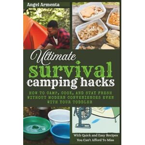 Armenta, Angel Ultimate Survival Camping Hacks: How To Camp, Cook, And Stay Fresh Without Modern Conveniences Even With Your Toddlers (With Quick and Easy Recipes You Can't Afford to Miss) Armenta, Angel Ultimate Survival Camping Hacks: How To Camp, Cook, And Stay Fresh Without Modern Conveniences Even With Your Toddlers (With Quick and Easy Recipes You Can't Afford to Miss)