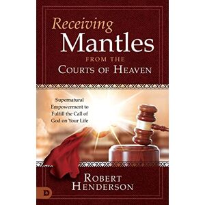 Henderson, Robert Receiving Mantles from the Courts of Heaven: Supernatural Empowerment to Fulfill the Call of God on Your Life Henderson, Robert Receiving Mantles from the Courts of Heaven: Supernatural Empowerment to Fulfill the Call of God on Your Life
