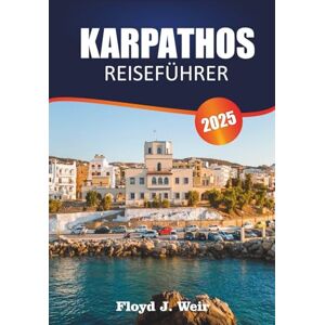 J. Weir, Floyd KARPATHOS REISEFÜHRER 2025: Erkunden Sie Strandbuchten, Bergwanderungen und lokale Feste im Dodekanes J. Weir, Floyd KARPATHOS REISEFÜHRER 2025: Erkunden Sie Strandbuchten, Bergwanderungen und lokale Feste im Dodekanes
