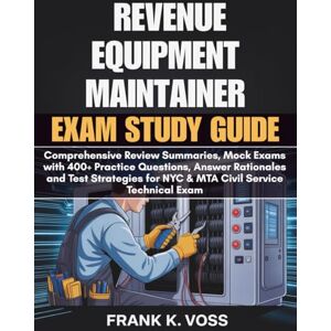 Voss REVENUE EQUIPMENT MAINTAINER EXAM STUDY GUIDE: Comprehensive Review Summaries, Mock Exams with 400+ Practice Questions, Answer Rationales and Test ... for NYC & MTA Civil Service Technical Exams Voss REVENUE EQUIPMENT MAINTAINER EXAM STUDY GUIDE: Comprehensive Review Summaries, Mock Exams with 400+ Practice Questions, Answer Rationales and Test ... for NYC & MTA Civil Service Technical Exams