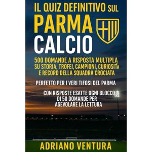 Ventura, Adriano Il quiz definitivo sul Parma Calcio: 500 domande a risposta multipla su Storia, Trofei, Campioni, Curiosità e Record della Squadra Crociata Perfetto ... blocco di 50 domande per agevolare la lettura Ventura, Adriano Il quiz definitivo sul Parma Calcio: 500 domande a risposta multipla su Storia, Trofei, Campioni, Curiosità e Record della Squadra Crociata Perfetto ... blocco di 50 domande per agevolare la lettura