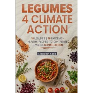 Koka, Elizabeth LEGUMES 4 CLIMATE ACTION: 1 0 L E G U M E S 4 0 P A N D E M I C H E A L T H Y R E C I P E S T O C O N T R I B U T E T O W A R D S CLIMATE ACTION Koka, Elizabeth LEGUMES 4 CLIMATE ACTION: 1 0 L E G U M E S 4 0 P A N D E M I C H E A L T H Y R E C I P E S T O C O N T R I B U T E T O W A R D S CLIMATE ACTION