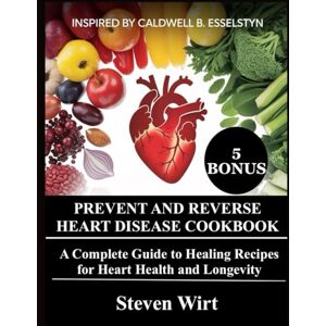 Wirt, Steven PREVENT AND REVERSE HEART DISEASE COOKBOOK: A Complete Guide to Healing Recipes for Heart Health and Longevity Wirt, Steven PREVENT AND REVERSE HEART DISEASE COOKBOOK: A Complete Guide to Healing Recipes for Heart Health and Longevity
