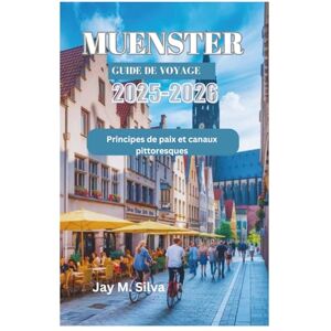 Silva MUENSTER GUIDE DE VOYAGE 2025-2026: Principes de paix et canaux pittoresques Silva MUENSTER GUIDE DE VOYAGE 2025-2026: Principes de paix et canaux pittoresques