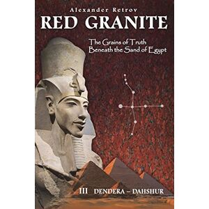 Retrov, Alexander RED GRANITE The Grains of Truth Beneath the Sand of Egypt: III DENDERA DAHSHUR Retrov, Alexander RED GRANITE The Grains of Truth Beneath the Sand of Egypt: III DENDERA DAHSHUR