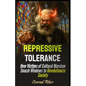 Riker, Conrad Repressive Tolerance: How Victims of Cultural Marxism Smash Windows to Revolutionize Society (Redpilled Progressive (satire)) Riker, Conrad Repressive Tolerance: How Victims of Cultural Marxism Smash Windows to Revolutionize Society (Redpilled Progressive (satire))