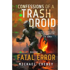 Cheney, Michael Confessions of a Trash Droid: Fatal Error: Book 1 (Confessions of a Trash Droid – a sci fi adventure thriller for adults who love robot fiction) Cheney, Michael Confessions of a Trash Droid: Fatal Error: Book 1 (Confessions of a Trash Droid – a sci fi adventure thriller for adults who love robot fiction)