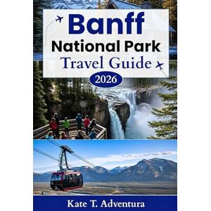 Adventura, Kate T. Banff National Park Travel Guide 2026: The Ultimate Planner for Exploring Nature, Adventure, Wildlife, and Scenic Routes in Canada's Iconic Park Adventura, Kate T. Banff National Park Travel Guide 2026: The Ultimate Planner for Exploring Nature, Adventure, Wildlife, and Scenic Routes in Canada's Iconic Park