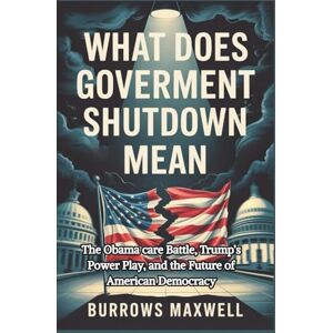 Maxwell, Burrows What Does Government Shutdown Mean: The Obamacare Battle, Trump’s Power Play, and the Future of American Democracy Maxwell, Burrows What Does Government Shutdown Mean: The Obamacare Battle, Trump’s Power Play, and the Future of American Democracy