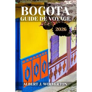 Wolverton, Albert J. BOGOTA GUIDE DE VOYAGE 2026: Découvrez les attractions, les hébergements et les activités de Bogotá.Conseils pratiques et informations locales Wolverton, Albert J. BOGOTA GUIDE DE VOYAGE 2026: Découvrez les attractions, les hébergements et les activités de Bogotá.Conseils pratiques et informations locales