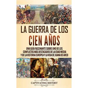 History, Captivating La Guerra de los Cien Años: Una guía fascinante sobre uno de los conflictos más destacados de la Edad Media y de la historia europea y la vida de Juana de Arco History, Captivating La Guerra de los Cien Años: Una guía fascinante sobre uno de los conflictos más destacados de la Edad Media y de la historia europea y la vida de Juana de Arco