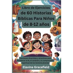 Gracefield, Elavina Libro de Ejercicios de 60 Historias Bíblicas Para Niños de 8 12 años: Lecciones divertidas y atractivas para fortalecer la fe, el carácter y la comprensión espiritual de los lectores jóvenes Gracefield, Elavina Libro de Ejercicios de 60 Historias Bíblicas Para Niños de 8 12 años: Lecciones divertidas y atractivas para fortalecer la fe, el carácter y la comprensión espiritual de los lectores jóvenes