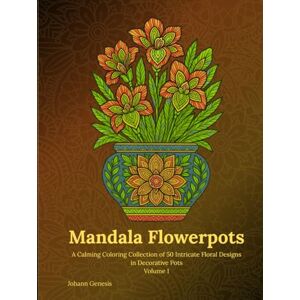 Genesis, Johann Mandala Flowerpots Volume 1: A Calming Coloring Collection of 50 Intricate Floral Designs in Decorative Pots Genesis, Johann Mandala Flowerpots Volume 1: A Calming Coloring Collection of 50 Intricate Floral Designs in Decorative Pots