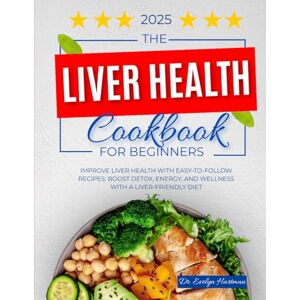 Hartman, Dr. Evelyn The Liver Health Cookbook for Beginners: Improve Liver Health with Easy-to-Follow Recipes: Boost Detox, Energy, and Wellness with a Liver-Friendly Diet Hartman, Dr. Evelyn The Liver Health Cookbook for Beginners: Improve Liver Health with Easy-to-Follow Recipes: Boost Detox, Energy, and Wellness with a Liver-Friendly Diet