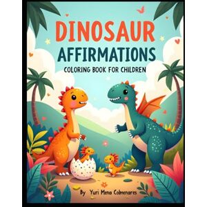 MENA COLMENARES, YURI “Dinosaur Affirmations Coloring Book for Children": “Positive Affirmations and Fun Dinosaur Coloring Pages for Kids Ages 3–7” MENA COLMENARES, YURI “Dinosaur Affirmations Coloring Book for Children": “Positive Affirmations and Fun Dinosaur Coloring Pages for Kids Ages 3–7”