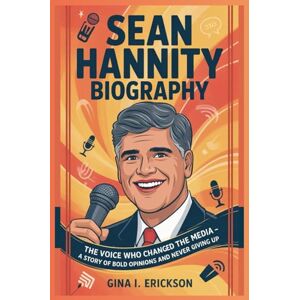 ERICKSON, GINA I. SEAN HANNITY BIOGRAPHY: The Voice Who Changed the Media – A Story of Bold Opinions and Never Giving Up ERICKSON, GINA I. SEAN HANNITY BIOGRAPHY: The Voice Who Changed the Media – A Story of Bold Opinions and Never Giving Up