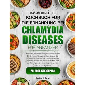 K. DUVAL, SOPHIE DAS KOMPLETTE KOCHBUCH FÜR DIE ERNÄHRUNG BEI CHLAMYDIEN-ERKRANKUNGEN FÜR ANFÄNGER: Köstliche, heilende Rezepte und natürliche Ernährungspläne zur ... zur Stärkung des Immunsystems, zur K. DUVAL, SOPHIE DAS KOMPLETTE KOCHBUCH FÜR DIE ERNÄHRUNG BEI CHLAMYDIEN-ERKRANKUNGEN FÜR ANFÄNGER: Köstliche, heilende Rezepte und natürliche Ernährungspläne zur ... zur Stärkung des Immunsystems, zur
