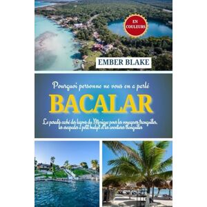 BLAKE, EMBER Pourquoi personne ne vous en a parlé BACALAR 2026 2027: Le paradis caché des lagons du Mexique pour les voyageurs tranquilles, les escapades à petit budget et les aventures tranquilles. BLAKE, EMBER Pourquoi personne ne vous en a parlé BACALAR 2026 2027: Le paradis caché des lagons du Mexique pour les voyageurs tranquilles, les escapades à petit budget et les aventures tranquilles.