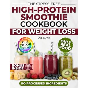 Safar, Lail The Stress-Free High-Protein Smoothie Cookbook for Weight Loss: Quick, Tasty and Wholesome Recipes to Burn Fat, Curb Cravings, Support Muscle Recovery and Improve Skin Without Processed Ingredients Safar, Lail The Stress-Free High-Protein Smoothie Cookbook for Weight Loss: Quick, Tasty and Wholesome Recipes to Burn Fat, Curb Cravings, Support Muscle Recovery and Improve Skin Without Processed Ingredients