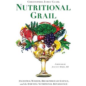 Clark, Christopher James Nutritional Grail: Ancestral Wisdom, Breakthrough Science, and the Dawning Nutritional Renaissance Clark, Christopher James Nutritional Grail: Ancestral Wisdom, Breakthrough Science, and the Dawning Nutritional Renaissance