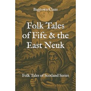 Clans, Bagtown Folk Tales of Fife & the East Neuk: Folk Tales of Scotland Series (The Folk Tales of Scotland Series) Clans, Bagtown Folk Tales of Fife & the East Neuk: Folk Tales of Scotland Series (The Folk Tales of Scotland Series)