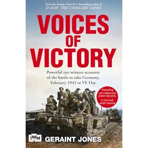 Jones, Geraint Voices of Victory: Powerful eye-witness accounts of the battle to take Germany, Feb 1945 to VE Day Jones, Geraint Voices of Victory: Powerful eye-witness accounts of the battle to take Germany, Feb 1945 to VE Day