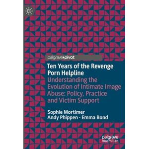 Mortimer, Sophie Ten Years of the Revenge Porn Helpline: Understanding the Evolution of Intimate Image Abuse: Policy, Practice, and Victim Support (Palgrave Studies in Victims and Victimology) Mortimer, Sophie Ten Years of the Revenge Porn Helpline: Understanding the Evolution of Intimate Image Abuse: Policy, Practice, and Victim Support (Palgrave Studies in Victims and Victimology)