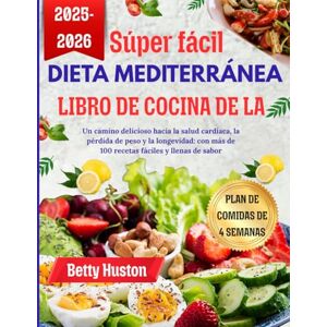 Huston, Betty súper fácil Libro de cocina de la dieta mediterránea: Un camino delicioso hacia la salud cardíaca, la pérdida de peso y la longevidad: con más de 100 recetas fáciles y llenas de sabor Huston, Betty súper fácil Libro de cocina de la dieta mediterránea: Un camino delicioso hacia la salud cardíaca, la pérdida de peso y la longevidad: con más de 100 recetas fáciles y llenas de sabor