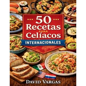 Vargas, David 50 Recetas para Celíacos Internacionales: Sabores globales sin gluten con platos fáciles y variados aptos para cualquier cocina Vargas, David 50 Recetas para Celíacos Internacionales: Sabores globales sin gluten con platos fáciles y variados aptos para cualquier cocina